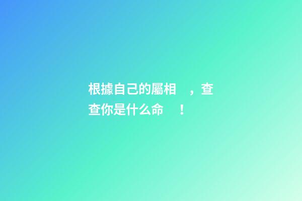 根據自己的屬相，查查你是什么命！